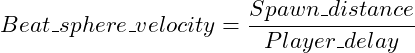 \[ Beat\_sphere\_velocity = \frac{Spawn\_distance}{Player\_delay} \]