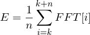 \[ E = \frac{1}{n} \sum_{i=k}^{k+n} FFT[i] \]